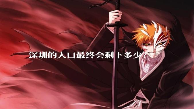 深圳的人口最终会剩下多少？