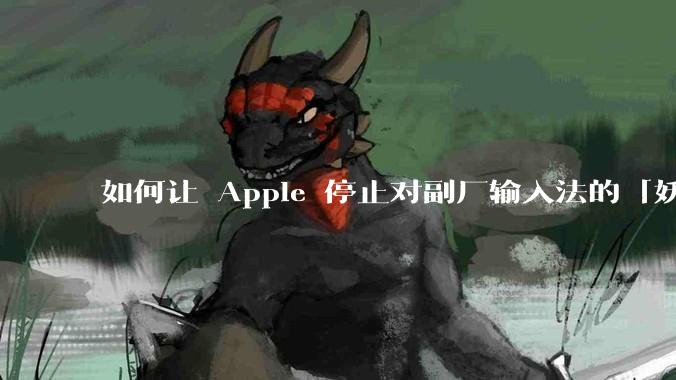 如何让 Apple 停止对副厂输入法的「妖魔化」？
